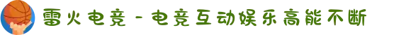 雷火电竞 - 电竞互动娱乐高能不断